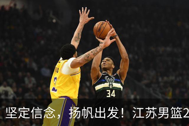 坚定信念，扬帆出发！江苏男篮2026-2027赛季出征仪式隆重举行